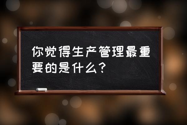 pmc部门kpi考核三大指标 你觉得生产管理最重要的是什么？