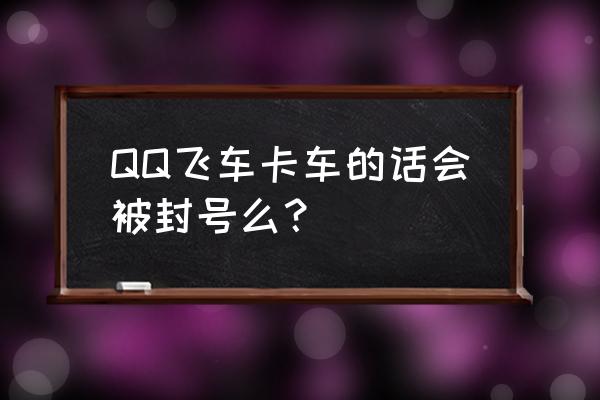 qq飞车无缘无故禁言怎么办 QQ飞车卡车的话会被封号么？