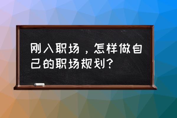 初入职场怎么快速提升自己 刚入职场，怎样做自己的职场规划？