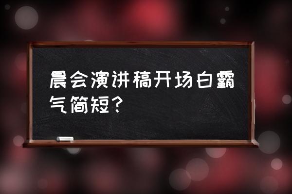 早上开早会该讲些什么 晨会演讲稿开场白霸气简短？