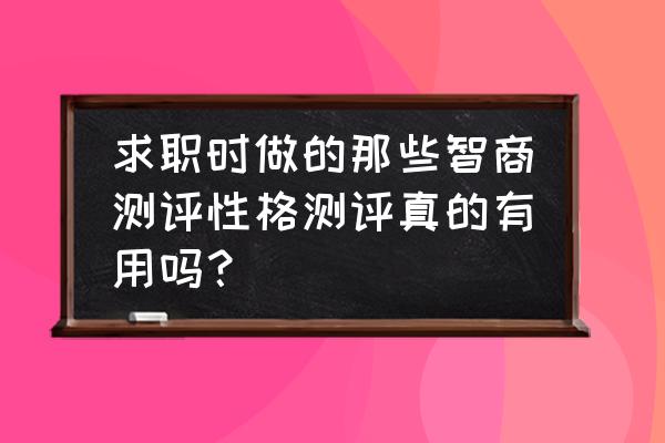 免费职业生涯规划测评系统 求职时做的那些智商测评性格测评真的有用吗？