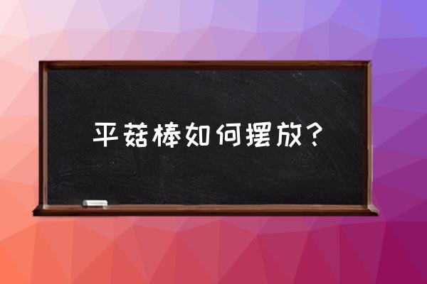 菌棒的正确摆放图 平菇棒如何摆放？