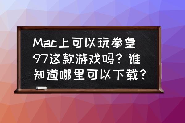 拳皇97怎么下载pc版 Mac上可以玩拳皇97这款游戏吗？谁知道哪里可以下载？