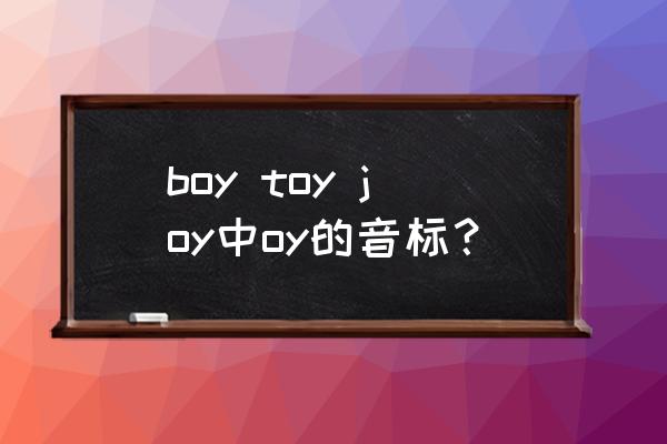enjoy发音相同的单词有哪些 boy toy joy中oy的音标？