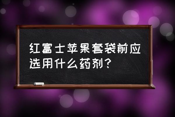 苹果烂果病打什么药好 红富士苹果套袋前应选用什么药剂？