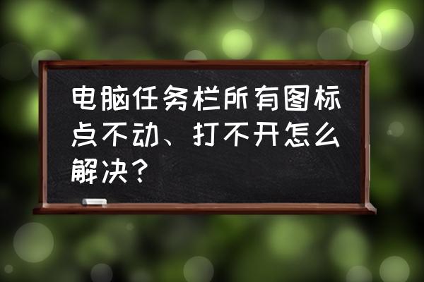 资源管理器不小心关掉了怎么打开 电脑任务栏所有图标点不动、打不开怎么解决？