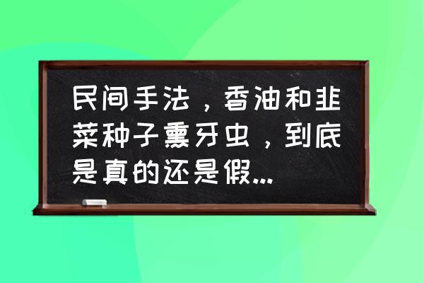 韭菜长小黑虫不用药怎么消灭 民间手法，香油和韭菜种子熏牙虫，到底是真的还是假的？欢迎在评论区留言，说说理由？