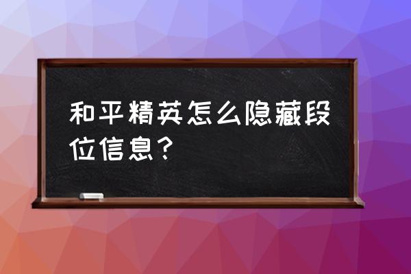 和平精英怎么才可以没有队友设置 和平精英怎么隐藏段位信息？