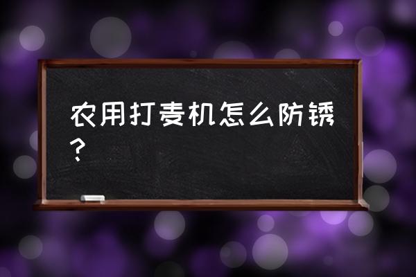 农机工作小时表怎样调时间 农用打麦机怎么防锈？