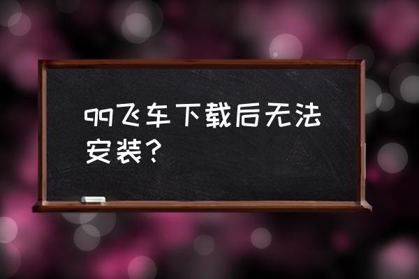 qq飞车手游怎么组装最好 qq飞车下载后无法安装？