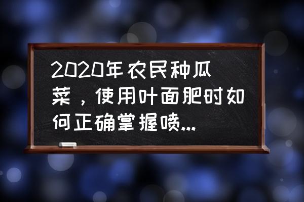 正确使用叶面肥的方法 2020年农民种瓜菜，使用叶面肥时如何正确掌握喷施浓度？