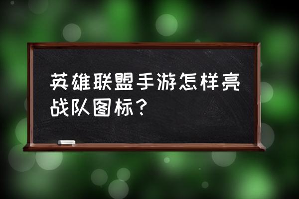 英雄联盟手游牌子怎么搞的 英雄联盟手游怎样亮战队图标？