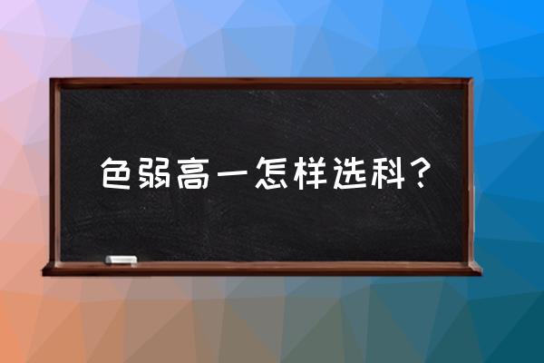 游戏动漫设计专业的选科 色弱高一怎样选科？