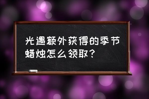 光遇8.30日的大蜡烛在哪个地图 光遇额外获得的季节蜡烛怎么领取？