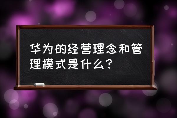 管理流程包含哪四个元素的内容 华为的经营理念和管理模式是什么？