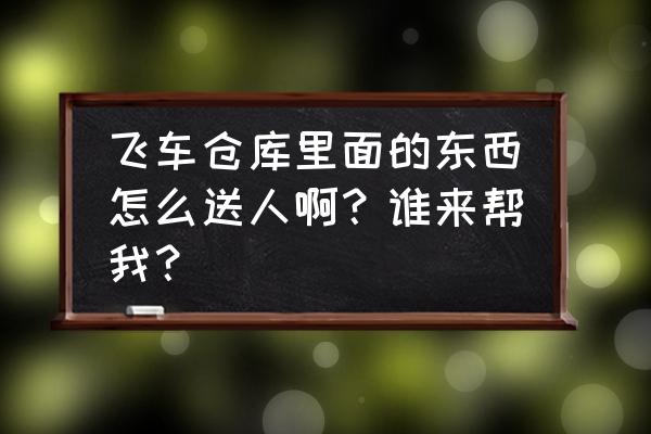 qq飞车手游音乐收藏夹音乐不见了 飞车仓库里面的东西怎么送人啊？谁来帮我？