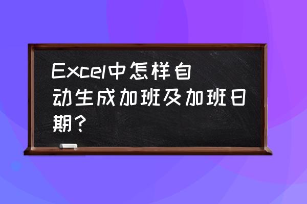 企业工时统计怎样使用sum函数求和 Excel中怎样自动生成加班及加班日期？