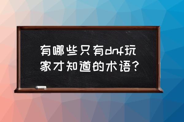 qq炫舞圈子图标怎么弄 有哪些只有dnf玩家才知道的术语？