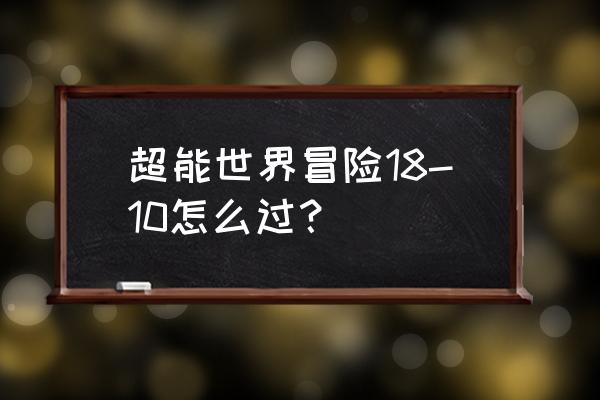 永恒之塔龙血峡谷任务怎么做 超能世界冒险18-10怎么过？