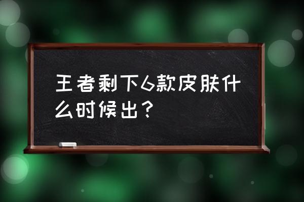 王者荣耀金蝉英雄怎么得 王者剩下6款皮肤什么时候出？