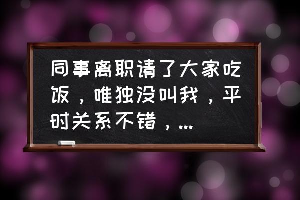 员工辞职单位不放人该怎么办 同事离职请了大家吃饭，唯独没叫我，平时关系不错，想不通，我应该纠结心塞吗？怎么缓解心情？