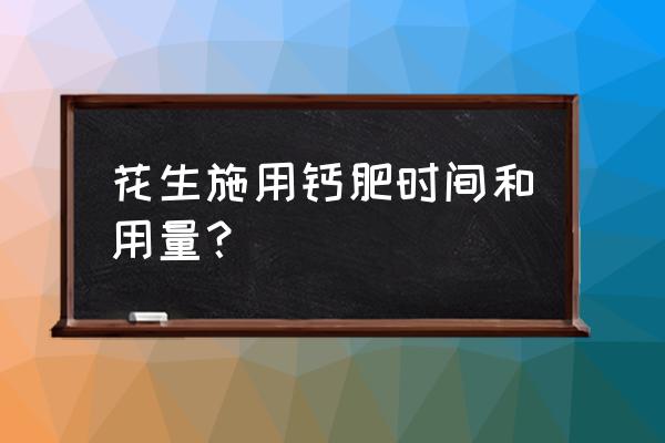 花生施肥最佳时间和方法 花生施用钙肥时间和用量？