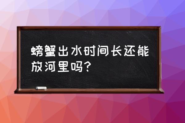 粘土螃蟹教程 螃蟹出水时间长还能放河里吗？