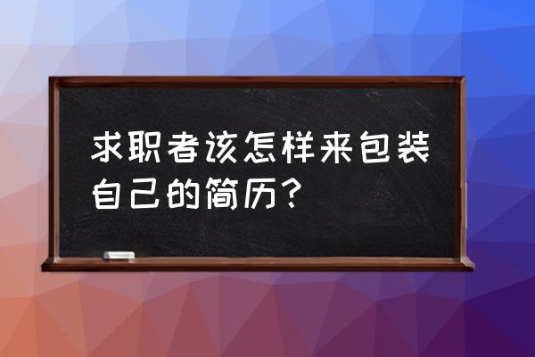 面试一般用什么装简历 求职者该怎样来包装自己的简历？