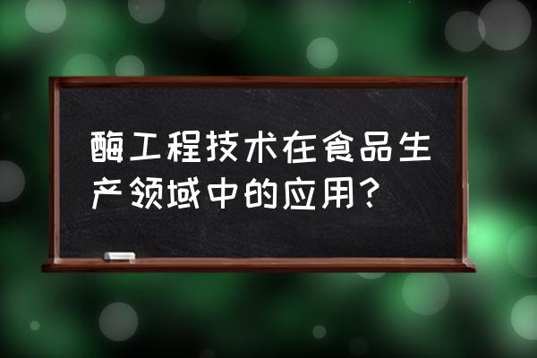 植酸酶的正确使用方法 酶工程技术在食品生产领域中的应用？