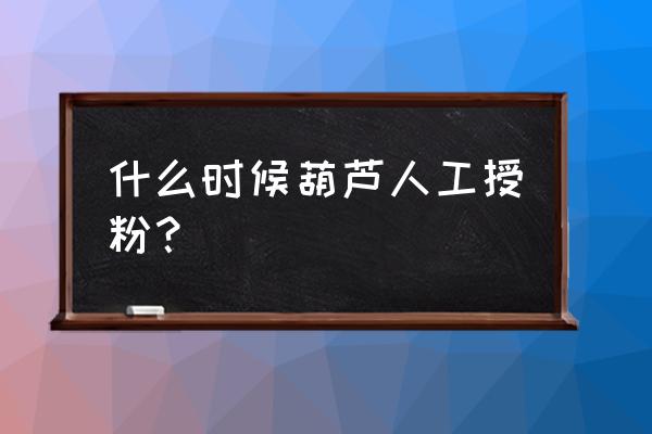 葫芦人工授粉简易方法 什么时候葫芦人工授粉？