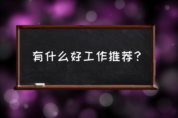 在工作中遇到最大的困难怎么回答 有什么好工作推荐？