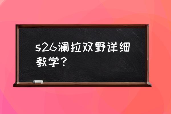 王者荣耀新英雄澜都教学 s26澜拉双野详细教学？