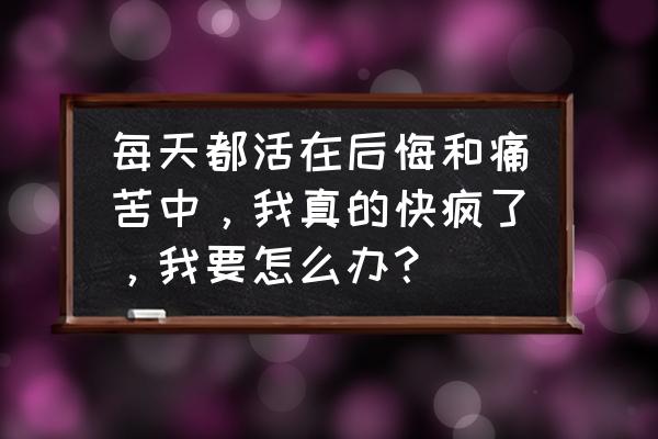 工作中的烦恼和痛苦 每天都活在后悔和痛苦中，我真的快疯了，我要怎么办？