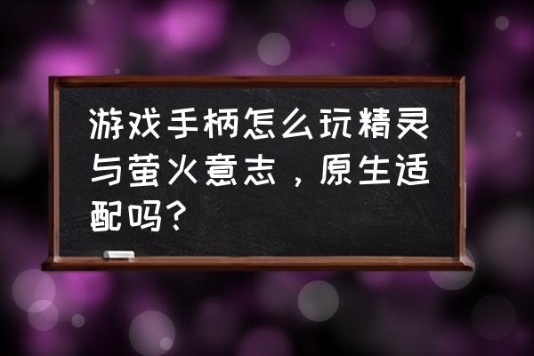 北通宙斯怎么连接switch 游戏手柄怎么玩精灵与萤火意志，原生适配吗？