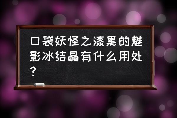 漆黑的魅影冰系十大最强精灵 口袋妖怪之漆黑的魅影冰结晶有什么用处？