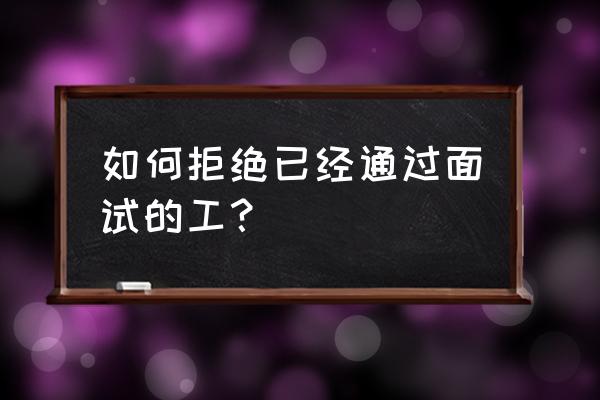 要怎么拒绝比较好的面试 如何拒绝已经通过面试的工？