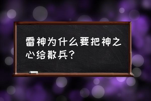 雷神和八重神子选哪个 雷神为什么要把神之心给散兵？