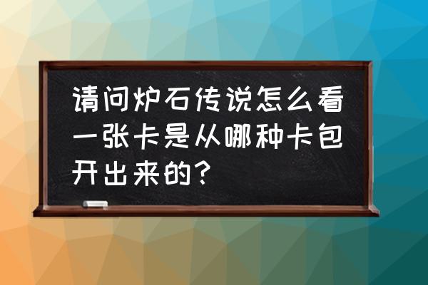 炉石传说什么卡包能开出英雄牌 请问炉石传说怎么看一张卡是从哪种卡包开出来的？