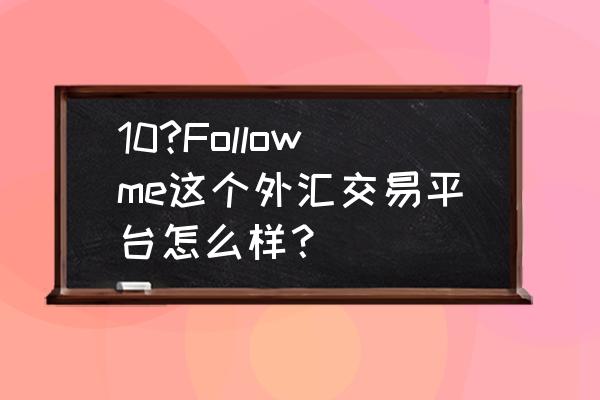 followme是外汇交易平台吗 10?Followme这个外汇交易平台怎么样？