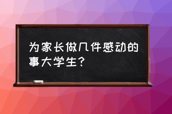 大学生必做的十件事情 为家长做几件感动的事大学生？