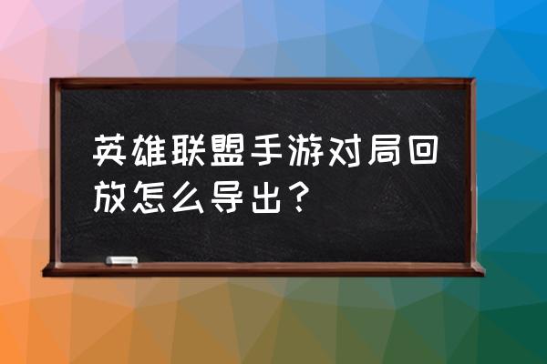 英雄联盟录制功能开关在哪 英雄联盟手游对局回放怎么导出？