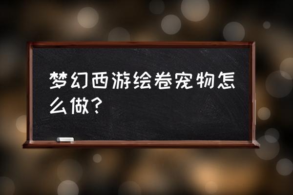 少侠江湖志32关秘境怎么过 梦幻西游绘卷宠物怎么做？