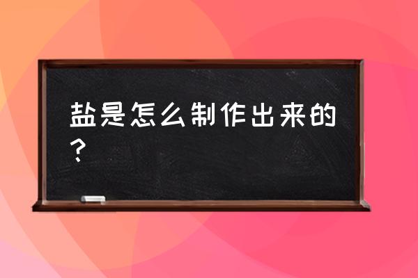 氯化钾的饱和度是多少 盐是怎么制作出来的？