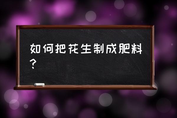 种花生没放底肥怎样追肥呢 如何把花生制成肥料？