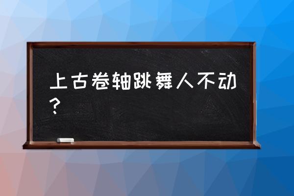 上古神器卡住了怎么办 上古卷轴跳舞人不动？