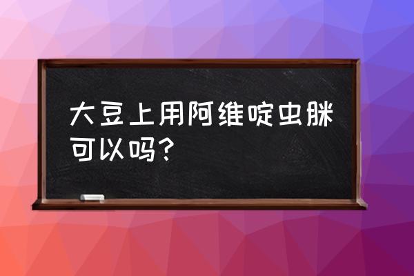 大豆食心虫什么时间防治最好 大豆上用阿维啶虫脒可以吗？