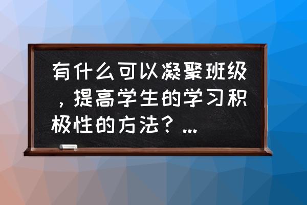 怎样提高小学生学习的积极性 有什么可以凝聚班级，提高学生的学习积极性的方法？（六年级）？