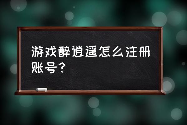 醉逍遥周年新大区预约限时开启 游戏醉逍遥怎么注册账号？