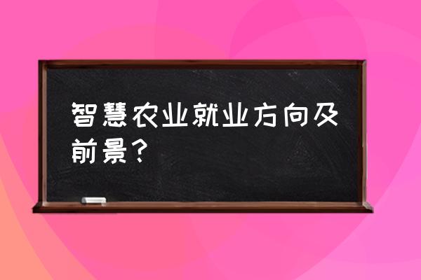 智慧农业监测系统都包括什么 智慧农业就业方向及前景？