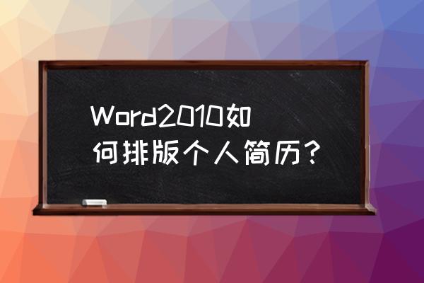 简历空白如何写的漂亮 Word2010如何排版个人简历？